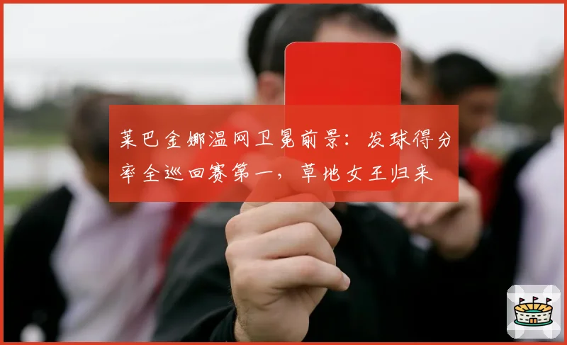 莱巴金娜温网卫冕前景:发球得分率全巡回赛第一,草地女王归来