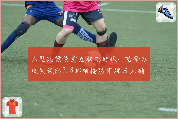 人恩比德伤愈后状态起伏，哈登助攻失误比3.8却难掩防守端万人捅