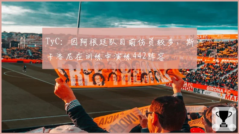 TyC：因阿根廷队目前伤员较多，斯卡洛尼在训练中演练442阵容