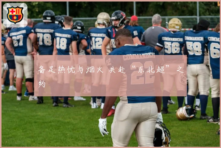 备足热忱与烟火 共赴“东北超”之约