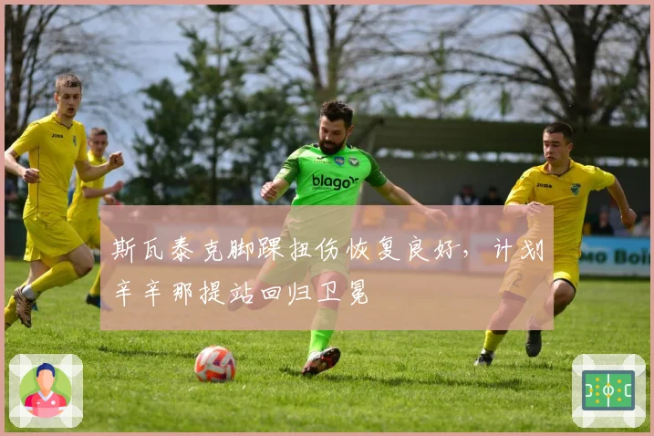 斯瓦泰克脚踝扭伤恢复良好，计划辛辛那提站回归卫冕